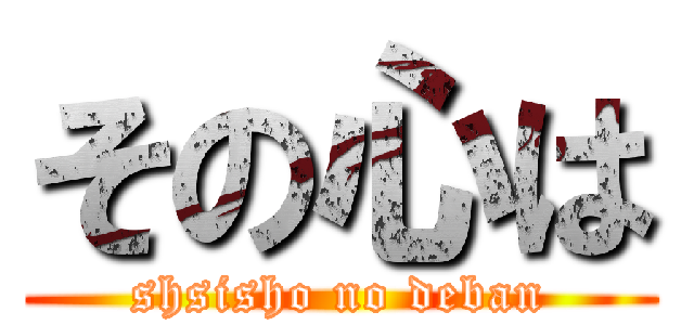 その心は (shsisho no deban)