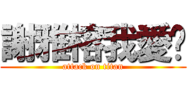 謝雅榕我愛妳 (attack on titan)