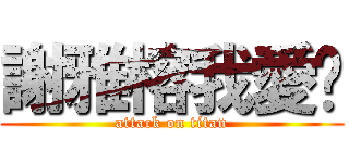 謝雅榕我愛妳 (attack on titan)