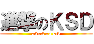 進撃のＫＳＤ (attack on ksd)