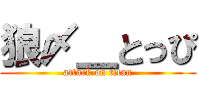狼〆＿とっぴ (attack on titan)