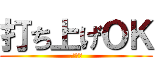 打ち上げＯＫ (うちあげ)