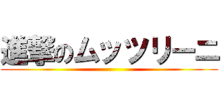 進撃のムッツリーニ ()
