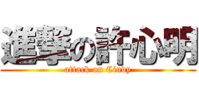 進撃の許心明 (attack on Cindy)