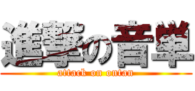 進撃の音単 (attack on ontan)