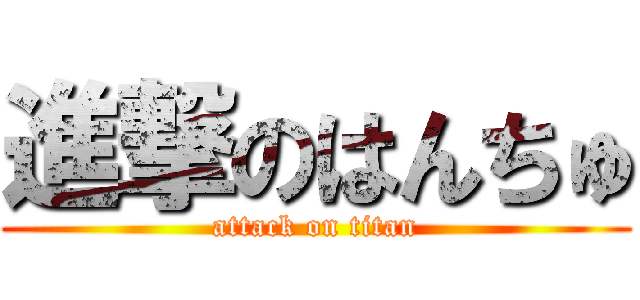 進撃のはんちゅ (attack on titan)