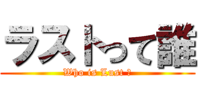ラストって誰 (Who is Lust ?)