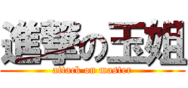 進撃の玉姐 (attack on master)