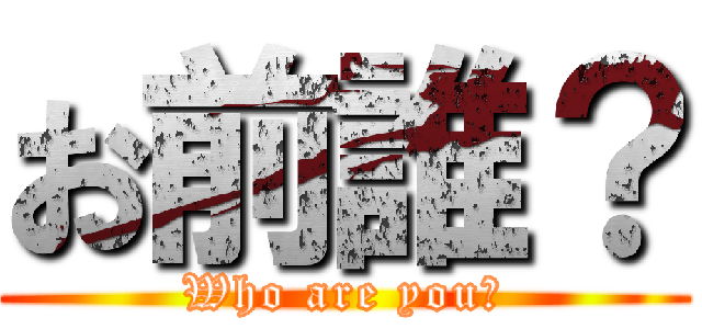 お前誰？ (Who are you?)