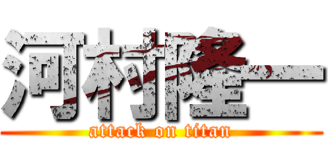 河村隆一 (attack on titan)