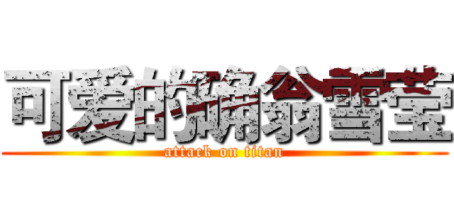 可爱的确翁雪莹 (attack on titan)