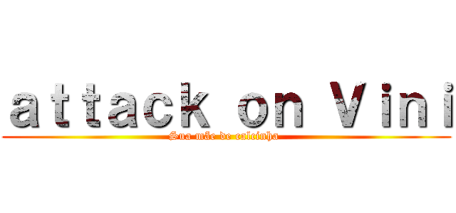 ａｔｔａｃｋ ｏｎ Ｖｉｎｉ (Sua mãe de calcinha )