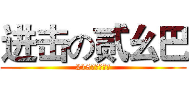 进击の贰幺巴 (218的自我介绍)