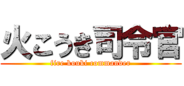 火こうき司令官 (fire kouki commander)