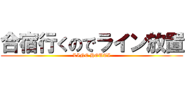 合宿行くのでライン放置 (LINE HOUTI)