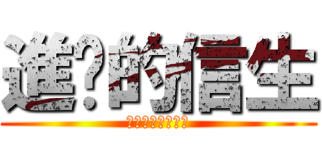 進擊的信生 (ＷＴＦ！！！！！)