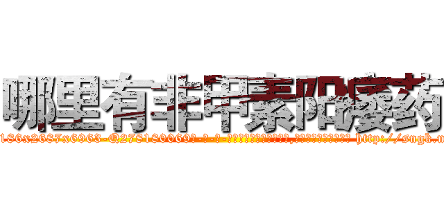 哪里有非甲素阳痿药 (哪里有非甲素阳痿药【电-186x2687x6963-Q278180069元-吉-药-业】我们做的是长期生意,靠的是老客户长期支持 http://sngk.net/Eiis8g
)