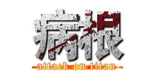 病根 (attack on titan)