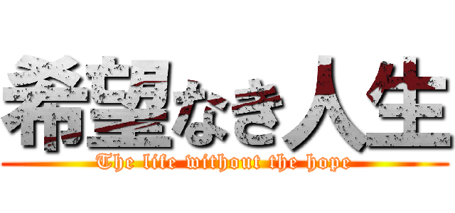 希望なき人生 (The life without the hope)