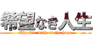 希望なき人生 (The life without the hope)