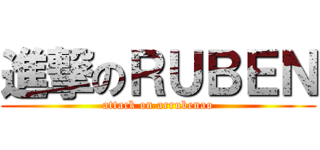 進撃のＲＵＢＥＮ (attack on arrubenao)