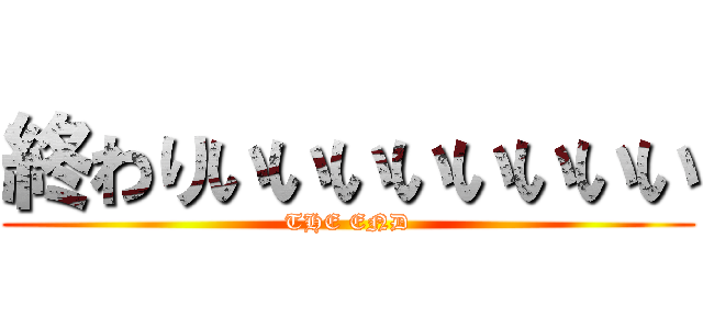 終わりいいいいいいいい (THE END)