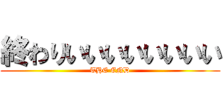 終わりいいいいいいいい (THE END)