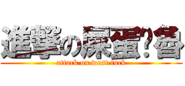 進撃の屎蛋扌魯 (attack on west fuck)