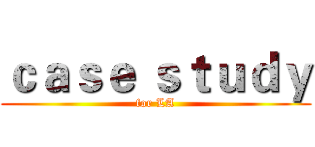 ｃａｓｅ ｓｔｕｄｙ (for LA)