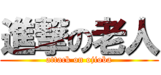 進撃の老人 (attack on ojioba)