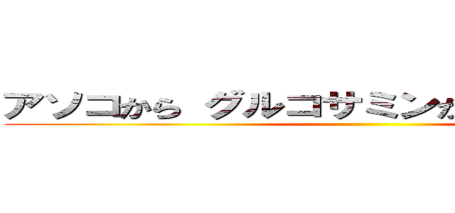 アソコから グルコサミンが デルコサミン ()