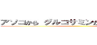 アソコから グルコサミンが デルコサミン ()