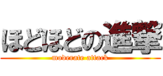 ほどほどの進撃 (moderate attack)