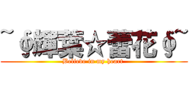 ~∮輝葉☆蕾花∮~ (Believe in my heart )