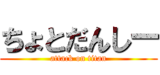 ちょとだんしー (attack on titan)