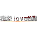 我比你ｌｏｖｅ台灣 (Taiwan)