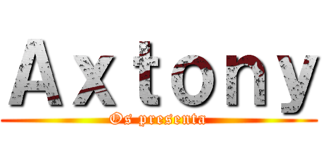 Ａｘｔｏｎｙ (Os presenta)
