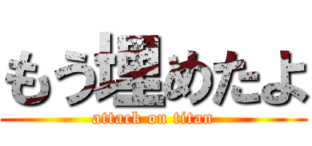 もう埋めたよ (attack on titan)