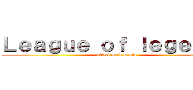 Ｌｅａｇｕｅ ｏｆ ｌｅｇｅｎｄｓ (attack on demasia)