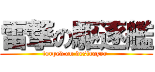 雷撃の駆逐艦 (torped on destroyer )