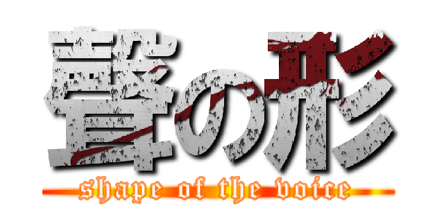 聲の形 (shape of the voice)