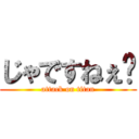 じゃですねぇ〜 (attack on titan)