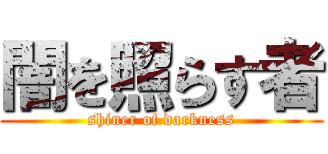 闇を照らす者 (shiner of darkness)