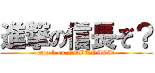 進撃の信長ぞ？ (attack on NOBUNAGA!)