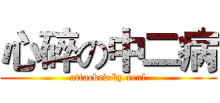 心碎の中二病 (attacked by real)