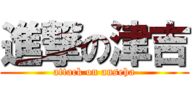 進撃の津吉 (attack on anseha)