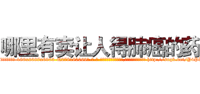 哪里有卖让人得肺癌的药 (哪里有卖让人得肺癌的药【电-186x2687x6963-Q278180069元-吉-药-业】我们做的是长期生意,靠的是老客户长期支持 http://sngk.net/Y4PXMG
)