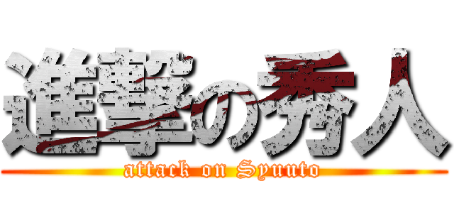 進撃の秀人 (attack on Syuuto)