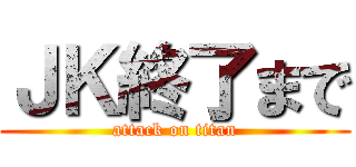 ＪＫ終了まで (attack on titan)