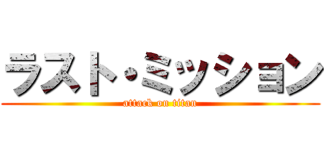 ラスト・ミッション (attack on titan)